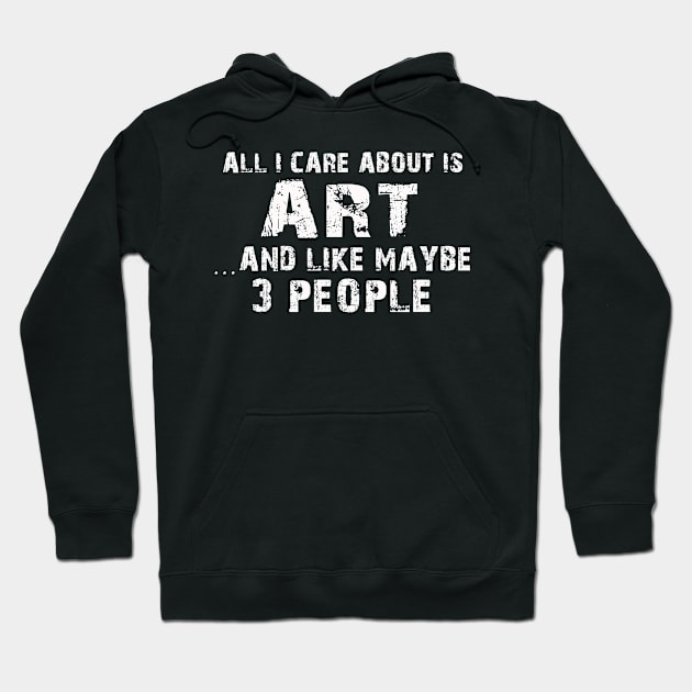 All I Care About Is Art And Like Maybe 3 People – Hoodie by xaviertodd